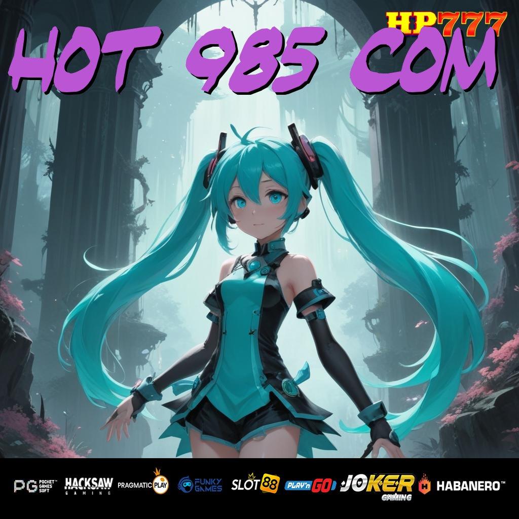 HOT 985 COM [Rilis 4.8 Responsif] Release Android Pro